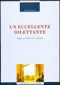 Un eccellente dilettante. Saggio su Wilhelm von Humboldt - Antonio Carrano - Libro Liguori 2002, La cultura storica | Libraccio.it