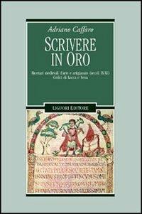 Scrivere in oro. Ricettari medievali d'arte e artigianato (secoli IX-XI). Codici di Lucca e Ivrea - Adriano Caffaro - Libro Liguori 2003, Nuovo Medioevo | Libraccio.it