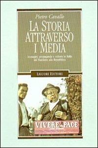 La storia attraverso i media. Immagini, propaganda e cultura in Italia dal fascismo alla Repubblica - Pietro Cavallo - Libro Liguori 2002, Storia contemporanea | Libraccio.it