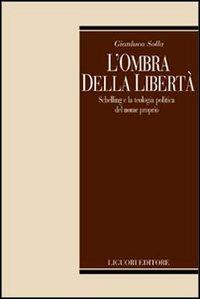 L' ombra della libertà. Schelling e la teologia politica del nome propria - Gianluca Solla - Libro Liguori 2003, Teorie e oggetti della filosofia | Libraccio.it