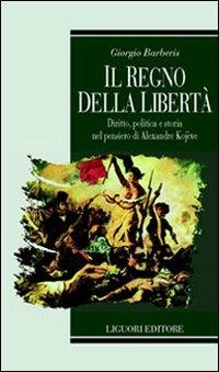 Il regno della libertà. Diritto, politica e storia nel pensiero di Alexandre Kojeve - Giorgio Barberis - Libro Liguori 2003, Teorie e oggetti della filosofia | Libraccio.it