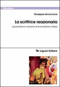 La scrittrice reazionaria. Il giornalismo militante di Anna Maria Ortese - Giuseppe Iannaccone - Libro Liguori 2003, Rifrazioni | Libraccio.it