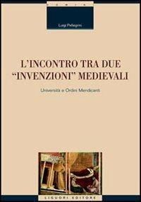 L' incontro tra due «invenzioni» medievali: università e ordini mendicanti - Luigi Pellegrini - Libro Liguori 2005, Scienze storiche | Libraccio.it