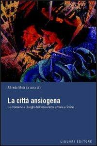 La città ansiogena. Le cronache e i luoghi dell'insicurezza urbana a Torino  - Libro Liguori 2003, Città e sicurezza | Libraccio.it