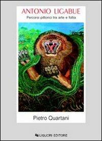Antonio Ligabue. Percorsi pittorici tra arte e follia - Pietro Quartani - Libro Liguori 2004, Storia dell'arte e della critica d'arte | Libraccio.it