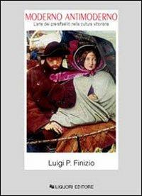 Moderno antimoderno. L'arte dei preraffaelliti nella cultura vittoriana - Luigi P. Finizio - Libro Liguori 2004, Storia dell'arte e della critica d'arte | Libraccio.it