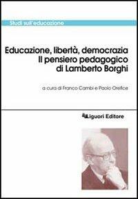 Educazione, libertà, democrazia. Il pensiero pedagogico di Lamberto Borghi  - Libro Liguori 2005, Strumenti per la formazione dei formatori | Libraccio.it