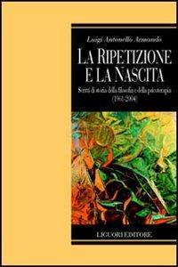 La ripetizione e la nascita. Scritti di storia della filosofia e della psicoterapia (1961-2004) - Luigi A. Armando - Libro Liguori 2004, Psichiatria e psicoterapia | Libraccio.it