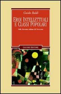 Eroi intellettuali e classi popolari. Nella letteratura italiana del Novecento - Guido Baldi - Libro Liguori 2005, Letterature | Libraccio.it