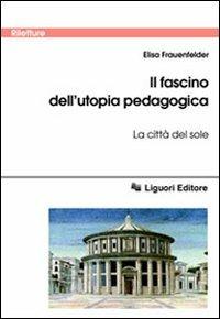 Il fascino dell'utopia pedagogica. «La città del sole» - Elisa Frauenfelder - Libro Liguori 2005, Riletture | Libraccio.it