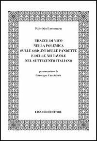 Tracce di Vico nella polemica sulle origini delle pandette e delle XII tavole nel Settecento italiano - Fabrizio Lomonaco - Libro Liguori 2005, Fondazione Pietro Piovani per gli studi vichiani. Opuscoli | Libraccio.it