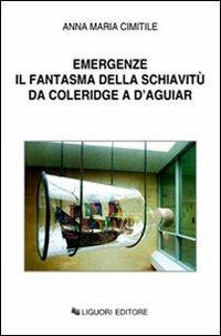 Emergenze. Il fantasma della schiavitù da Coleridge a D'Aguiar - Anna M. Cimitile - Libro Liguori 2006 | Libraccio.it