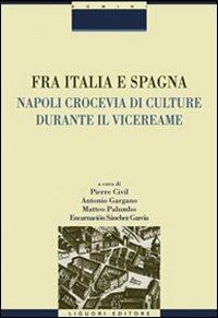 Fra Italia e Spagna. Napoli crocevia di culture durante il vicereame  - Libro Liguori 2011, Domini | Libraccio.it