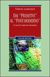 Dai «primitivi» al «post-moderno». Tre percorsi di saggi storico-antropologici - Vittorio Lanternari - Libro Liguori 2006, Anthropos | Libraccio.it