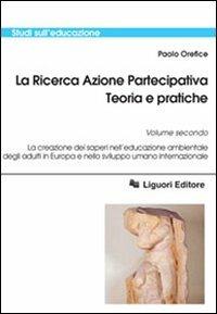 La ricerca azione partecipativa. Teoria e pratiche. Vol. 2: La creazione dei saperi nell'educazione ambientale degli adulti in Europa e nello sviluppo umano internazionale. - Paolo Orefice - Libro Liguori 2006, Studi sull'educazione | Libraccio.it