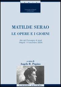 Matilde Serao. Le opere e i giorni. Atti del Convegno di studi (Napoli, 1-4 dicembre 2004)  - Libro Liguori 2006, Critica e letteratura | Libraccio.it