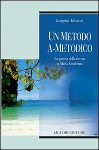 Un metodo a-metodico. La pratica della ricerca in Maria Zambrano - Luigina Mortari - Libro Liguori 2006, Teorie e oggetti della filosofia | Libraccio.it