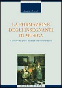 La formazione degli insegnanti di musica. Il tirocinio tra prassi didattica e riflessione teorica - Alessandra Anceschi - Libro Liguori 2006, Strumenti per la formazione dei formatori | Libraccio.it