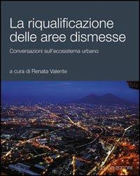 La riqualificazione delle aree dismesse. Conversazioni sull'ecosistema urbano  - Libro Liguori 2008 | Libraccio.it