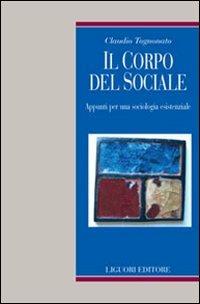 Il corpo del sociale. Appunti per una sociologia esistenziale - Claudio Tognonato - Libro Liguori 2006, Studi sociologici | Libraccio.it