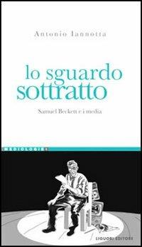 Lo sguardo sottratto. Samuel Beckett e i media - Antonio Iannotta - Libro Liguori 2007, Mediologie | Libraccio.it