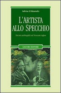 L' artista allo specchio. Percorsi autobiografici nel Novecento inglese - Sabrina D'Alessandro - Libro Liguori 2007, Il leone e l'unicorno | Libraccio.it