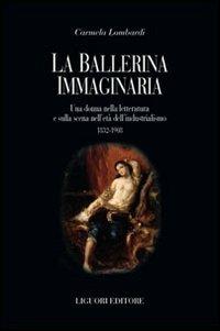 La ballerina immaginaria. Una donna nella letteratura e sulla scena nell'età dell'industrialismo 1832-1908 - Carmela Lombardi - Libro Liguori 2007, Scienze del testo | Libraccio.it