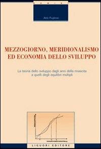 Mezzogiorno, meridionalismo ed economia dello sviluppo. La teoria dello sviluppo dagli anni della rinascita a quelli degli equilibri multipli - Aldo Pugliese - Libro Liguori 2007, Economia | Libraccio.it