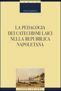 La pedagogia dei catechismi laici nella Repubblica napoletana - Rosaria Capobianco - Libro Liguori 2007, Studi e ricerche storico-educative | Libraccio.it