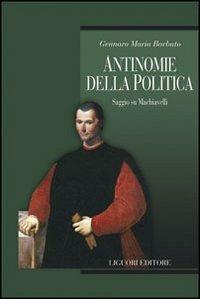 Antinomie della politica. Saggio su Machiavelli - Gennaro Maria Barbuto - Libro Liguori 2007, Teorie e oggetti della filosofia | Libraccio.it