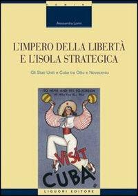 L' impero della libertà e l'isola strategica. Gli Stati Uniti e Cuba tra Otto e Novecento - Alessandra Lorini - Libro Liguori 2008, Scienze storiche | Libraccio.it