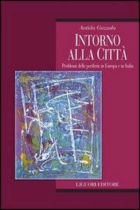 Intorno alla città. Problemi delle periferie in Europa e in Italia - Antida Gazzola - Libro Liguori 2008, Società territorio e ambiente | Libraccio.it