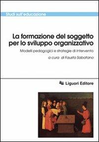 La formazione del soggetto per lo sviluppo organizzativo. Modelli pedagogici e strategie di intervento  - Libro Liguori 2008, Studi sull'educazione | Libraccio.it