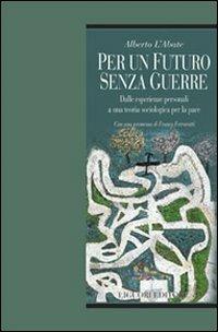 Per un futuro senza guerre. Dalle esperienze personali ad una teoria sociologica per la pace - Alberto L'Abate - Libro Liguori 2008, Relazioni | Libraccio.it