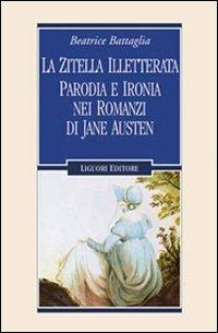 La zitella illetterata. Parodia e ironia nei romanzi di Jane Austen - Beatrice Battaglia - Libro Liguori 2009, Romanticismo e dintorni | Libraccio.it