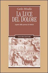 La luce del dolore. Aspetti della poesia di Sofocle - Carles Miralles - Libro Liguori 2009, Forme e ideologie del mondo antico | Libraccio.it