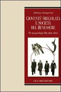 Gioventù sregolata e società del benessere. Per una psicologia della salute critica - Adriano Zamperini - Libro Liguori 2010, Relazioni | Libraccio.it