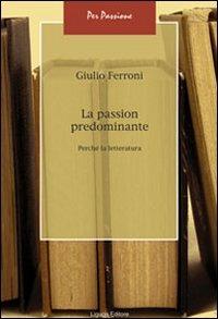 La passion predominante. Perché la letteratura - Giulio Ferroni - Libro Liguori 2009, Per passione | Libraccio.it