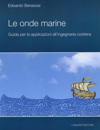 Le onde marine. Guida per le applicazioni all'ingegneria costiera - Edoardo Benassai - Libro Liguori 2012 | Libraccio.it