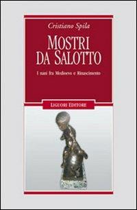 Mostri da salotto. I nani fra Medioevo e Rinascimento - Cristiano Spila - Libro Liguori 2009, Nuovo Medioevo | Libraccio.it