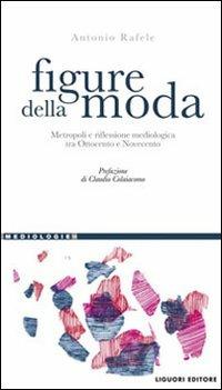 Figure della moda. Metropoli e riflessione mediologica tra Ottocento e Novecento - Antonio Rafele - Libro Liguori 2010, Mediologie | Libraccio.it