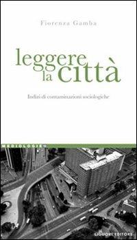 Leggere la città. Indizi di contaminazioni sociologiche - Fiorenza Gamba - Libro Liguori 2009, Mediologie | Libraccio.it