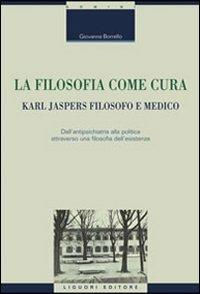 La filosofia come cura. Karl Jaspers filosofo e medico. Dall'antipsichiatria alla politica attraverso una filosofia dell'esistenza - Giovanna Borrello - Libro Liguori 2009 | Libraccio.it