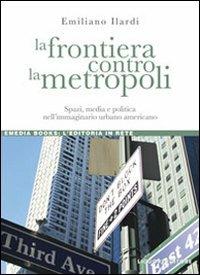 La frontiera contro la metropoli. Spazi, media e politica nell'immaginario urbano americano - Emiliano Ilardi - Libro Liguori 2010, eMedia books | Libraccio.it