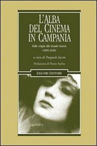 L' alba del cinema in Campania. Dalle origini alla Grande Guerra (1895-1918)  - Libro Liguori 2010, Cinema e storia | Libraccio.it