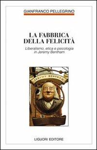 Fabbrica della felicità. Psicologia, etica e liberalismo in Jeremy Bentham - Gianfranco Pellegrino - Libro Liguori 2011, Filosofia pubblica | Libraccio.it