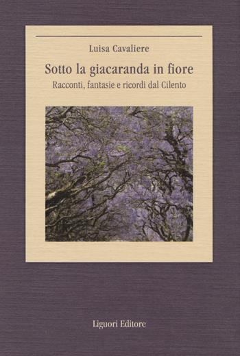 Sotto la giacaranda in fiore. Racconti, fantasie e ricordi dal Cilento - Luisa Cavaliere - Libro Liguori 2014, Il paesaggio e la bellezza | Libraccio.it