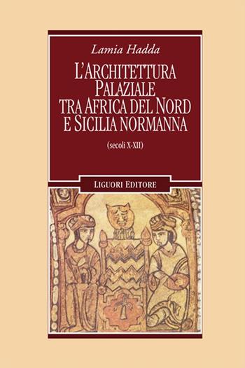 Architettura palaziale tra l'Africa del Nord e la Sicilia normanna (secoli X-XII) - Lamia Hadda - Libro Liguori 2016, Nuovo Medioevo | Libraccio.it