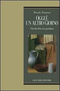 Oggi è un altro giorno. Filosofia della vita quotidiana - Wanda Tommasi - Libro Liguori 2011, Teorie e oggetti della filosofia | Libraccio.it