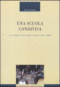 Una scuola condivisa. Il suo alfabeto: democratica, inclusiva, colta, solidale - Franco Frabboni - Libro Liguori 2011, Formazione dei formatori | Libraccio.it